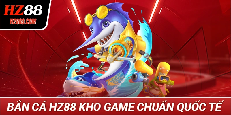 Bắn Cá HZ88 Kho Game Chuẩn Quốc Tế